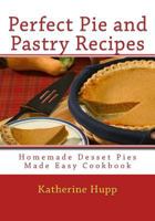 Perfect Pie and Pastry Recipes: Homemade Dessert Pies Made Easy Cookbook 1484017374 Book Cover