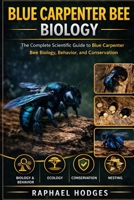 BLUE CARPENTER BEE BIOLOGY: The Complete Scientific Guide to Blue Carpenter Bee Biology, Behavior, Ecology, and Conservation B0GXWBQ83H Book Cover