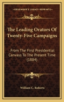The Leading Orators of Twenty-Five Campaigns, From the First Presidential Canvass to the Present Time: Portraits, Reminiscences, and Biographical ... History of Political Parties in the Unite 1014376610 Book Cover
