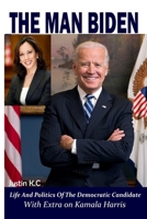 THE MAN BIDEN: LIFE AND POLITICS OF THE DEMOCRATIC CANDIDATE; With Extra on Kamala Harris B08HTL1DFC Book Cover