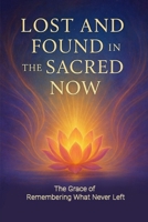 Lost and Found in the Sacred Now: The Grace of Remembering What Never Left B0FZ3STBBV Book Cover