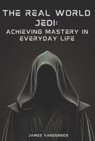 The Real World Jedi: Achieving Mastery in Everyday Life B0DXVJSF3K Book Cover