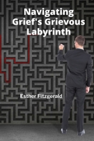 Navigating Grief's Grievous Labyrinth: A step-by-step approach to healing and self-acceptance after bereavement B0F6V7VBGT Book Cover