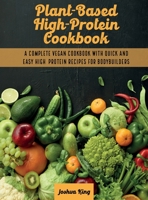 Plant-Based High- Protein Cookbook: A Complete Vegan Cookbook With Quick and Easy High- Protein Recipes For Bodybuilders 1803063106 Book Cover