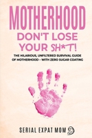 Motherhood Don't Lose Your Sh*t!: The Hilarious, Unfiltered Survival Guide Of Motherhood – With Zero Sugar Coating (Motherhood Beyond Borders) 1764400615 Book Cover