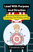 Lead With Purpose And Direction: Mastering Purpose-Driven Leadership and Problem Solving B0F9VP28SR Book Cover