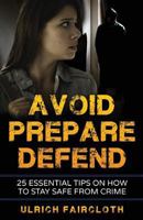 Avoid, Prepare, Defend: 25 Essential Tips on How to Stay Safe from Crime 1542865638 Book Cover