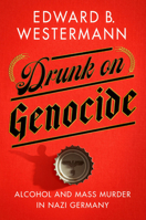 Drunk on Genocide: Alcohol and Mass Murder in Nazi Germany 1501770152 Book Cover