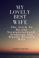 My Lovely Best Wife: The Trick To Having Straightforward, Stunning And Wholly Devoted Wife B0BRDR9PHG Book Cover