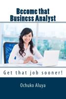 Become That Business Analyst: Get That Job Sooner! 151463001X Book Cover