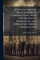 A Treatise on the Modern law of Corporations, With Reference to Formation and Operation Under General Laws 1024116336 Book Cover