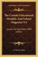 The Canada Educational Monthly And School Magazine V4: January To December, 1882 1120732743 Book Cover