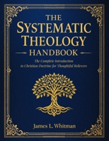 The Systematic Theology Handbook: The Complete Introduction to Christian Doctrine for Thoughtful Believers 1805560522 Book Cover