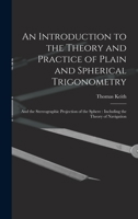 An Introduction to the Theory and Practice of Plain and Spherical Trigonometry: And the Stereographic Projection of the Sphere: Including the Theory of Navigation 1017409048 Book Cover