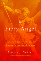 The Fiery Angel: Art, Culture, Sex, Politics, and the Struggle for the Soul of the West 1594039453 Book Cover