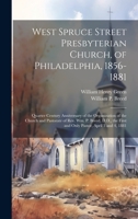West Spruce Street Presbyterian Church, of Philadelphia, 1856-1881: Quarter Century Anniversary of the Organization of the Church and Pastorate of ... First and Only Pastor, April 3 and 4, 1881 1020799951 Book Cover