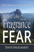 Perfect Love and the Fragrance of Fear: Finding Freedom from Fear in God's Perfect Love 1949106578 Book Cover