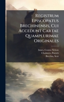 Registrum Episcopatus Brechinensis, Cui Accedunt Cartae Quamplurimae Originales (Latin Edition) 1024171876 Book Cover