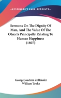 Sermons On The Dignity Of Man, And The Value Of The Objects Principally Relating To Human Happiness 1164943758 Book Cover