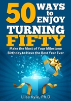 50 Ways to Enjoy Turning Fifty:   Make the Most of Your Milestone Birthday to Have the Best Year Ever 1534630287 Book Cover