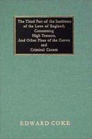 The Third Part of the Institutes of the Laws of England: Concerning High Treason, and Other Pleas of the Crown, and Criminal Causes 1240010842 Book Cover