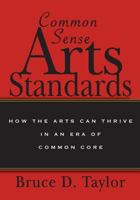 Common Sense Arts Standards: How The Arts Can Thrive in an Era of Common Core 1490595686 Book Cover