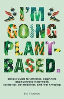 I'm going Plant-Based: Simple Guide for Athletes, Beginners, and Everyone in Between. Eat Better, Get Healthier, and Feel Amazing B0FCLK2V1J Book Cover