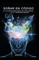 Soñar en Código: El Futuro Entrelazado de los Sueños, la IA y Nuestras Mentes (Spanish Edition) B0FN7DGWZL Book Cover