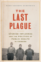 The Last Plague: Spanish Influenza and the Politics of Public Health in Canada 1442610441 Book Cover