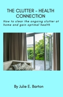 The Clutter-Health Connection (print version): how to clear the ongoing clutter at home and gain optimal health 1794749217 Book Cover