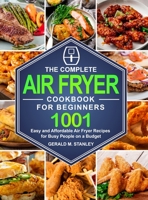 The Complete Air Fryer Cookbook for Beginners: 1001 Easy and Affordable Air Fryer Recipes for Busy People on a Budget B08N9DLKQH Book Cover