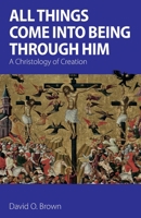 All Things Come into Being Through Him: A Christology of Creation 1789592763 Book Cover