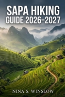 SAPA HIKING GUIDE 2026–2027: Explore Northern Vietnam’s Scenic Trails, Cultural Villages, and High-Altitude Treks (The Ultimate Hiking Guide Series) B0GY82NDYS Book Cover