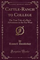 Cattle-ranch to College: The True Tale of a Boy's Adventures in the Far West 1514366606 Book Cover