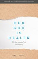 Our God Is Healer: Why Jesus Healed and Why It Matters Today 0692095667 Book Cover