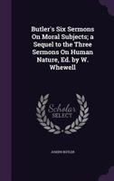 Butler's Six Sermons on Moral Subjects; A Sequel to the Three Sermons on Human Nature, Ed. by W. Whewell 1019059893 Book Cover