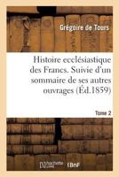 Histoire ecclésiastique des Francs. Suivie d'un sommaire de ses autres ouvrages. Tome 2 201302438X Book Cover