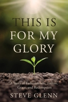 This Is for My Glory: Fatherlessness, Failure, Grace, and Redemption 195999350X Book Cover
