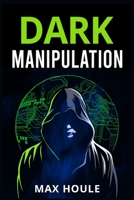 Dark Manipulation: The Art of Dark Psychology, NLP Secrets, and Body Language Reading. Take Charge Using Various Mind Persuasion Techniques 3986534350 Book Cover
