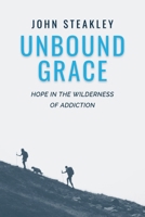 Unbound Grace: Hope in the Wilderness of Addiction 1959099736 Book Cover