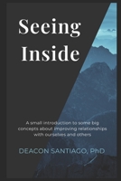 Seeing Inside: A small introduction to some big concepts about improving relationships with ourselves and others B099MYXJVV Book Cover