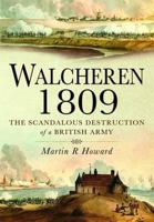 Walcheren 1809: Scandalous Destruction of a British Army 1848844689 Book Cover