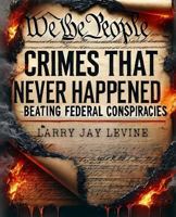 Crimes That Never Happened: Beating Federal Conspiracies B0DPNJLDYG Book Cover