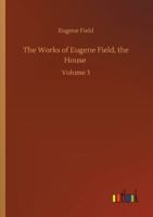 The Works of Eugene Field, the House: Volume 3 3752315598 Book Cover