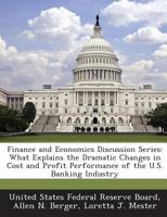 Finance and Economics Discussion Series: What Explains the Dramatic Changes in Cost and Profit Performance of the U.S. Banking Industry - Scholar's Choice Edition 1298049563 Book Cover