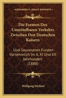 Die Formen Des Unmittelbaren Verkehrs Zwischen Den Deutschen Kaisern Und Souveranen Fursten Vornehmlich Im X., XI. Und XII. Jahrhundert 1241782881 Book Cover