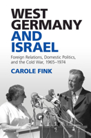 West Germany and Israel: Foreign Relations, Domestic Politics, and the Cold War, 1965-1974 1107428289 Book Cover