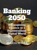 Banking 2050: Reimagining Finance in a Decentralized, Digital World B0F6TV68Q8 Book Cover