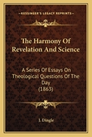 The Harmony Of Revelation And Science: A Series Of Essays On Theological Questions Of The Day 1120887925 Book Cover