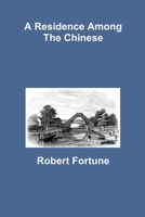 A Residence Among the Chinese: Inland, On the Coast, and at Sea. Being a Narrative of Scenes and Adventures During a Third Visit to China, From 1853 to 1856 1304209210 Book Cover